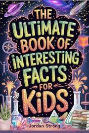 The Ultimate Book of Interesting Facts for Kids : An Epic Collection of Fun, Weird, and Awesome Trivia for Curious Kids Who L