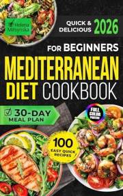 Quick & Delicious Mediterranean Diet Cookbook for Beginners: 100 Easy Recipes with Full-Color Pictures and a 30-Day Meal Plan
