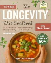 The Longevity Diet Cookbook for Seniors 60+: Plant-Based, Sugar-Free, Low-Sodium Recipes for Immune Support, Recovery & Grace