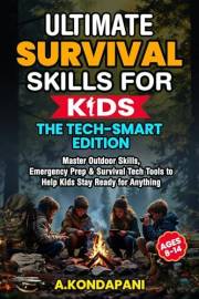 Ultimate Survival Skills for Kids—The Tech-Smart Edition: Master Outdoor Skills, Emergency Prep & Survival Tech Tools to Help
