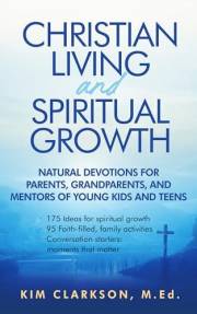 Christian Living and Spiritual Growth: Natural Devotions for Parents, Grandparents, and Mentors of Young Kids and Teens