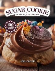 SUGAR COOKIE DESSERT COOKBOOK: Mouthwatering Sugar Cookie Recipes: From Classic Cut-Outs to Creative Dessert Twists—Sweet, Bu