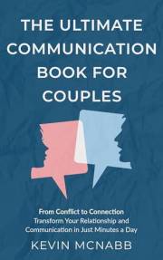 The Ultimate Communication Book for Couples: From Conflict to Connection: Transform Your Relationship and Communication in Ju