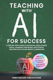 Teaching with AI for Success: Step-By-Step Guide to Artificial Intelligence Tools, Practical Teaching Strategies & Ethical Co