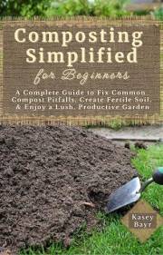 Composting Simplified for Beginners: A Complete Guide to Fix Common Compost Pitfalls, Create Fertile Soil, & Enjoy a Lush, Pr