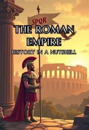 The Roman Empire - History in a Nutshell: From Mythical Origins to Senate and Caesars, Imperial Might and the Migration Era,
