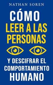 Cómo leer a las personas y descifrar el comportamiento humano: Mejora tu comunicación, domina el lenguaje corporal y la persu