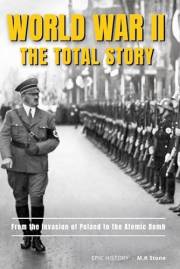 World WAR II - The Total Story: From The Invasion of Poland to The Atomic Bomb. The Complete Account of the Conflict That Cha