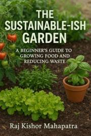 The Sustainable-ish Garden: A Beginner's Guide to Growing Food and Reducing Waste