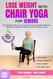 Lose Weight with Chair Yoga for Seniors: The Ultimate Guide to Low-Impact Exercises for Better Balance, Mobility, Strength an