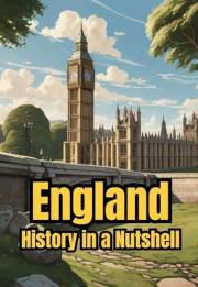 England - History in a Nutshell: From Celts and Romans to Vikings, Monarchy and Empire, through Industrialization, the World