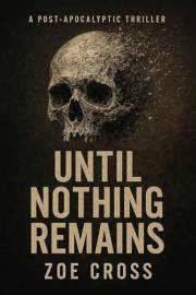 Until Nothing Remains: An Apocalyptic Survival Thriller