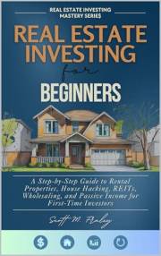 Real Estate Investing for Beginners: A Step-by-Step Guide to Rental Properties, House Hacking, REITs, Wholesaling, and Passiv