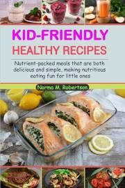 Kid-friendly healthy recipes: Nutrient-packed meals that are both delicious and simple, making nutritious eating fun for litt
