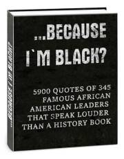 …Because I'm Black?: 5900 Quotes of 345 Famous African-American Leaders That Speak Louder Than a History Book (Full-Color Int