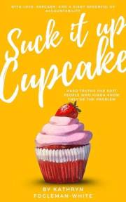 Suck It Up Cupcake: Hard Truths for Soft People Who Kinda Know They’re the Problem