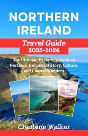 Northern Ireland Travel Guide 2025–2026: The Ultimate Explorer’s Guide to Northern Ireland’s History, Culture, and Coastal Wo