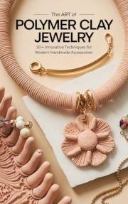 The Art of Polymer Clay Jewelry: 30+ Innovative Techniques for Modern Handmade Accessories The Art of Polymer Clay Jewelry: 30+ Innovative Techniques for Modern Handmade Accessories