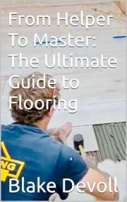 From Helper To Master: The Ultimate Guide to Flooring