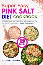 Super Easy Pink Salt Diet Cookbook: 120 Plant-Based Recipes Using Himalayan Salt for Detox, Gut Support, and Healthy Weight M