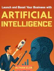 Launch and Boost Your Business with Artificial Intelligence: Automation, Marketing and Growth