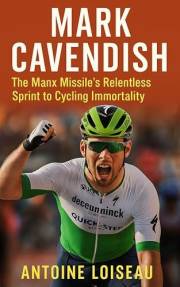 Mark Cavendish: The Manx Missile’s Relentless Sprint to Cycling Immortality: A no‑fluff biography of the Tour de France’s gre Mark Cavendish: The Manx Missile’s Relentless Sprint to Cycling Immortality: A no‑fluff biography of the Tour de France’s gre