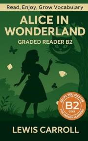 Alice In Wonderland - Graded Reader B2: Retold Story for English Learners & Vocabulary Building in Easy English (Alice In Won Alice In Wonderland - Graded Reader B2: Retold Story for English Learners & Vocabulary Building in Easy English (Alice In Won