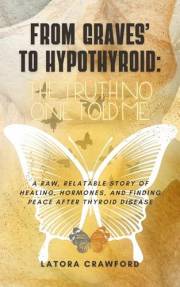 From Graves’ to Hypothyroid: The Truth No One Told Me: A Raw, Relatable Story of Healing, Hormones, and Finding Peace After T