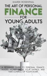 The Art of Personal Finance for Young Adults: A Beginner’s Guide to Personal Finance—Master Money, Grow Your Savings, and Tak