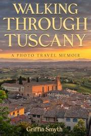 Walking Through Tuscany : A Photo Travel Memoir on the Via Francigena