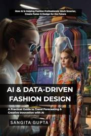 AI & DATA-DRIVEN FASHION DESIGN: A Practical Guide to Trend Forecasting & Creative Innovation with AI: How AI is Helping Fash