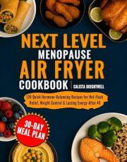 Next Level Menopause Air Fryer Cookbook: 120 Quick Hormone-Balancing Recipes for Hot-Flash Relief, Weight Control & Lasting E
