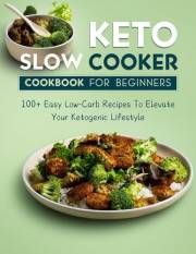 Keto Slow Cooker Cookbook for Beginners: 100+ Easy Low-Carb Recipes To Elevate Your Ketogenic Lifestyle