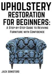 Upholstery Restoration for Beginners: A Step-by-Step Guide to Reviving Furniture with Confidence Upholstery Restoration for Beginners: A Step-by-Step Guide to Reviving Furniture with Confidence
