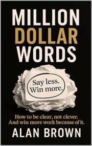 Million Dollar Words: Say Less. Win More. How to be clear, not clever. And win more work because of it