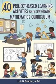 40 Project-Based Learning Activities for the 8th Grade Mathematics Curriculum 40 Project-Based Learning Activities for the 8th Grade Mathematics Curriculum