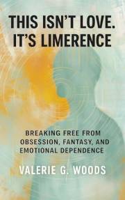 This Isn’t Love. It’s Limerence : Breaking Free From Obsession, Fantasy, and Emotional Dependence