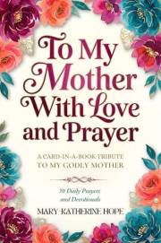 To My Mother With Love And Prayer: A Card-In-A-Book Tribute To My Godly Mother. 50 Daily Prayers and Devotionals. A Perfect G