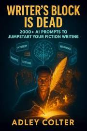 Writer's Block Is Dead: 2000+ AI Prompts To Jumpstart Your Fiction Writing