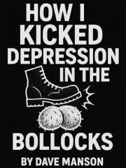 How I Kicked Depression In The Bollocks