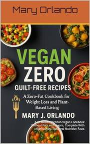 Vegan zero-guilt free recipes : A Detailed American Vegan Cookbook Without Fats and Sugars, Complete With Alternatives, Tips,