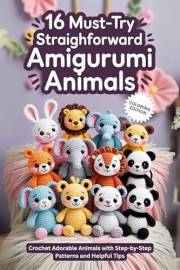 16 Must-Try Straightforward Amigurumi Animal: Crochet Adorable Animals with Step-by-Step Patterns and Helpful Tips 16 Must-Try Straightforward Amigurumi Animal: Crochet Adorable Animals with Step-by-Step Patterns and Helpful Tips