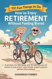 How to Enjoy Retirement Without Feeling Bored : A practical, fun-filled guide with 101 inspiring ways for retirees to stay ac How to Enjoy Retirement Without Feeling Bored : A practical, fun-filled guide with 101 inspiring ways for retirees to stay ac