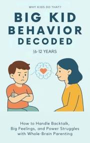 Big Kid Behavior Decoded (6–12 Years): How to Handle Backtalk, Big Emotions, and Power Struggles with Whole-Brain (Why Kids D