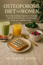OSTEOPOROSIS DIET FOR WOMEN : Your Daily Cooking Companion on Everyday Spicy, Nutritious Recipes to Build Stronger Bones and