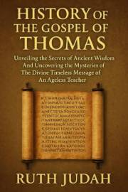 HISTORY OF THE GOSPEL OF THOMAS: : Unveiling The Secrets of Ancient Wisdom And Uncovering the Mysteries of The Divine Timeles HISTORY OF THE GOSPEL OF THOMAS: : Unveiling The Secrets of Ancient Wisdom And Uncovering the Mysteries of The Divine Timeles