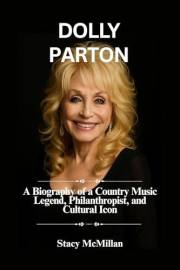 DOLLY PARTON: A Biography of a Country Music Legend, Philanthropist, and Cultural Icon