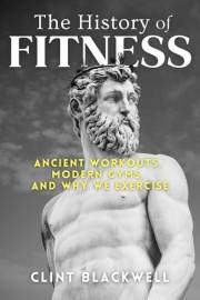 The History of Fitness: Ancient Workouts, Modern Gyms, and Why We Exercise The History of Fitness: Ancient Workouts, Modern Gyms, and Why We Exercise