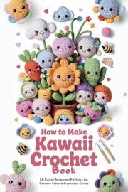 How to Make Kawaii Crochet Book: 40 Kawaii Amigurumi Patterns for Garden-Themed Plants and Cuties How to Make Kawaii Crochet Book: 40 Kawaii Amigurumi Patterns for Garden-Themed Plants and Cuties