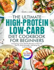 The Ultimate High-Protein Low-Carb Diet Cookbook for Beginners: Energizing, Crave-Worthy Recipes to Stay Full, Get Fit, Build